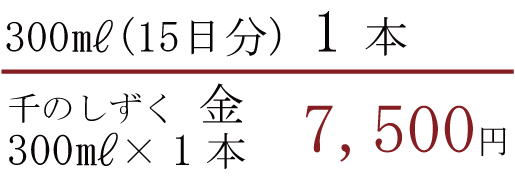 300ml(15日分)1本　千のしずく　金　300ml×1本　7500円