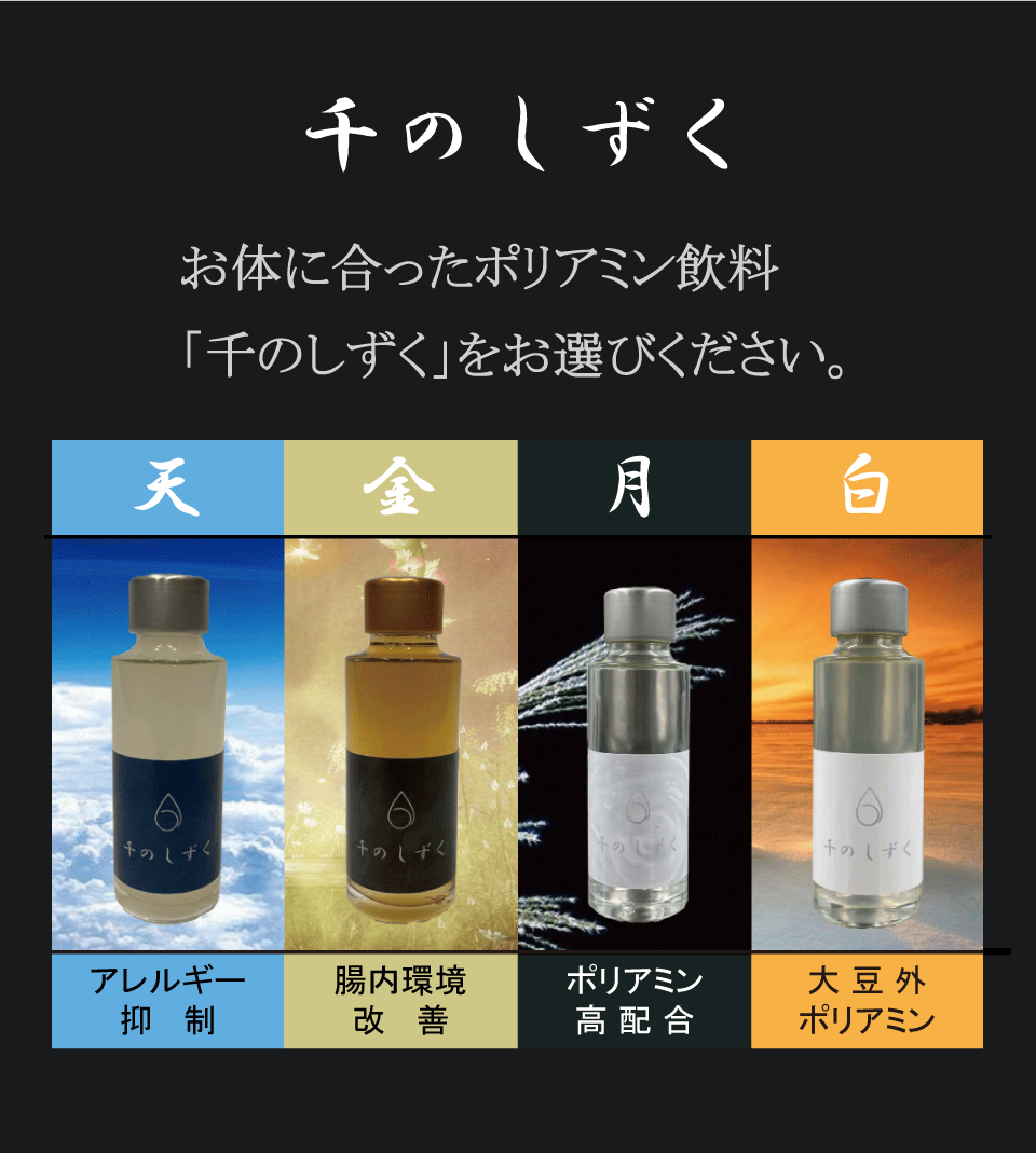 千のしずく　お体に合ったポリアミン飲料「千のしずく」をお選びください。天　アレルギー抑制　金　腸内環境改善　月　ポリアミン高配合　白　大豆外ポリアミン
